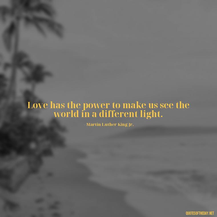 Love has the power to make us see the world in a different light. - Mlk Love Quotes