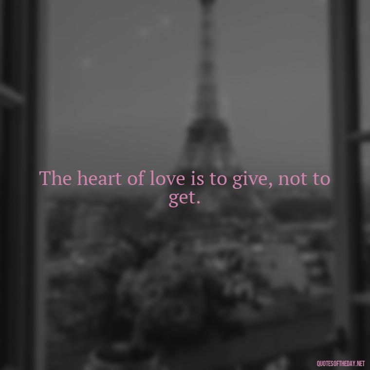 The heart of love is to give, not to get. - Made With Love Quotes