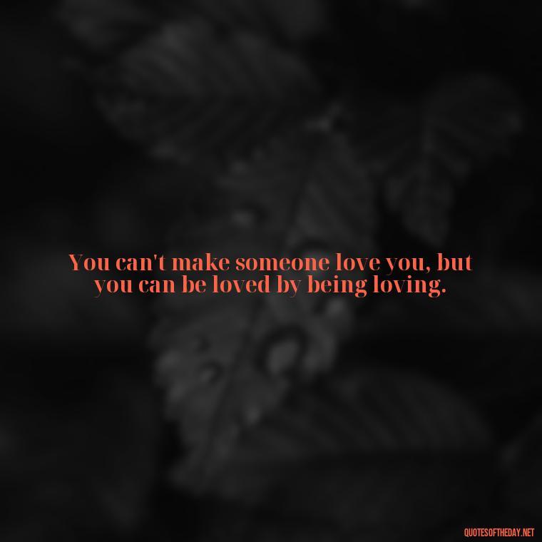 You can't make someone love you, but you can be loved by being loving. - Quotes About Hard Times In Love