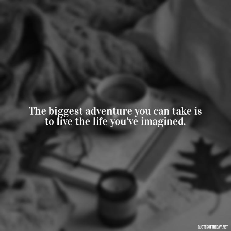 The biggest adventure you can take is to live the life you've imagined. - Deep Savage Quotes Short