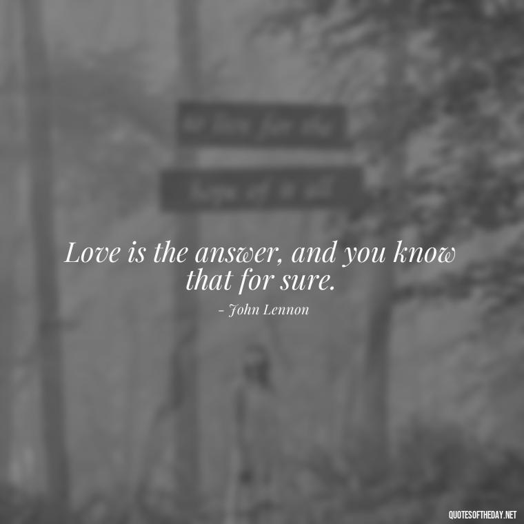 Love is the answer, and you know that for sure. - Love Relationship Tweet Quotes