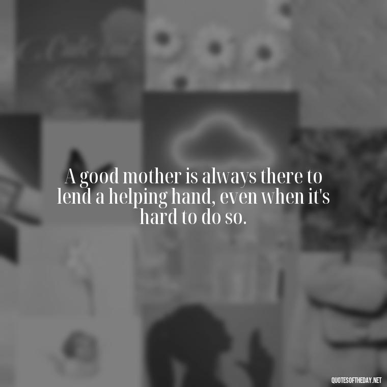 A good mother is always there to lend a helping hand, even when it's hard to do so. - Daughter Quotes From Mom I Love You