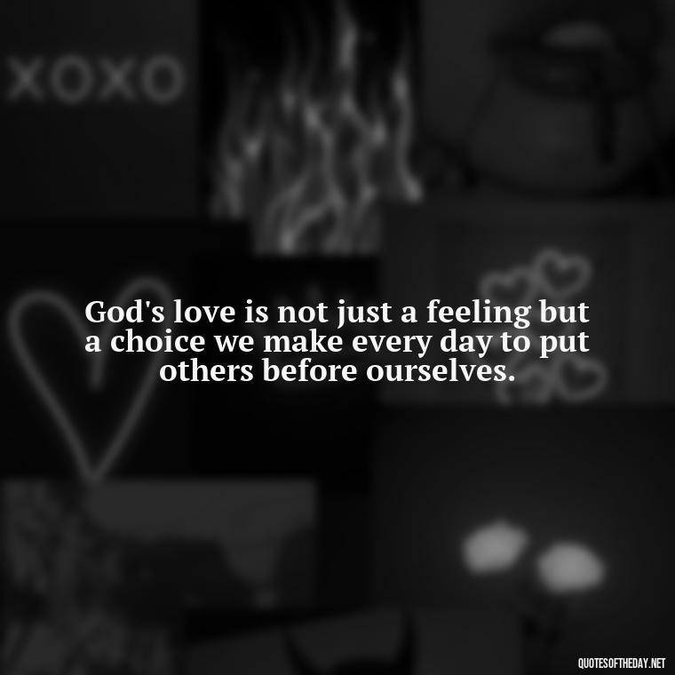 God's love is not just a feeling but a choice we make every day to put others before ourselves. - Love In God Quotes