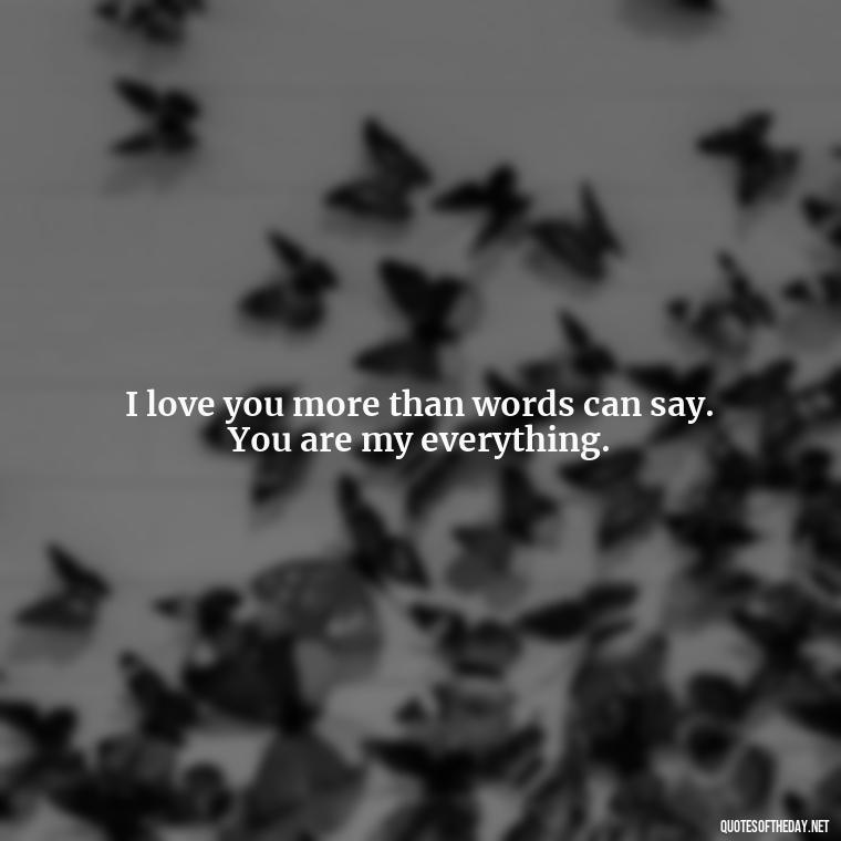 I love you more than words can say. You are my everything. - Make Love Quotes For Her