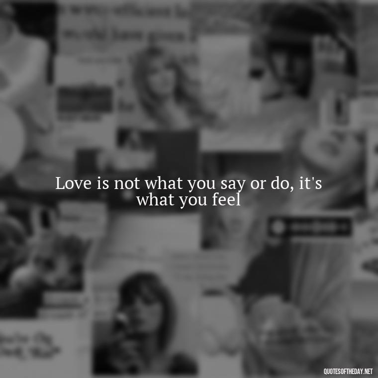 Love is not what you say or do, it's what you feel - Love One Word Quotes