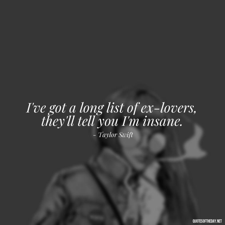 I've got a long list of ex-lovers, they'll tell you I'm insane. - Short Song Lyrics Taylor Swift Quotes