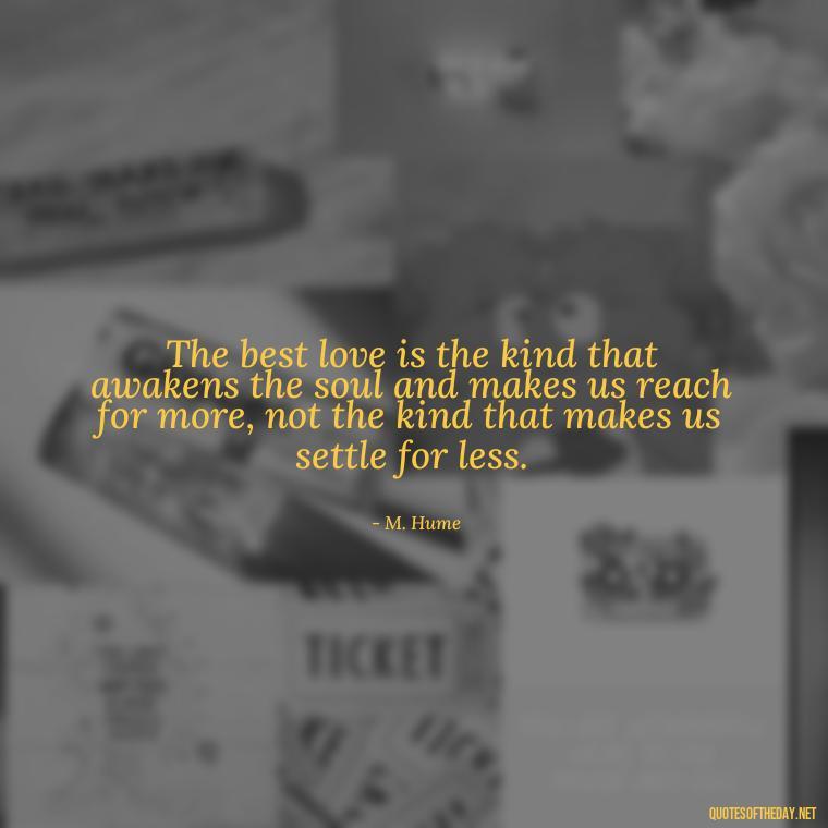 The best love is the kind that awakens the soul and makes us reach for more, not the kind that makes us settle for less. - Love Heartbreak Quotes