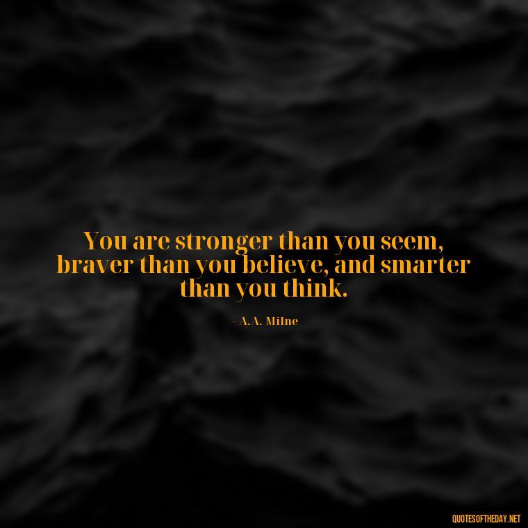 You are stronger than you seem, braver than you believe, and smarter than you think. - Short Nana Quotes