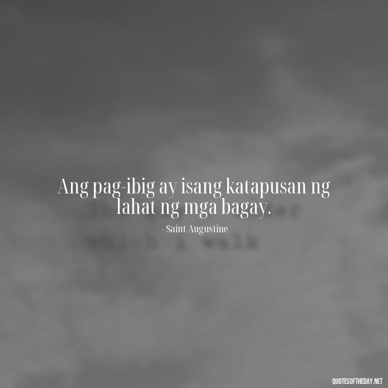 Ang pag-ibig ay isang katapusan ng lahat ng mga bagay. - Love Quotes Tagalog