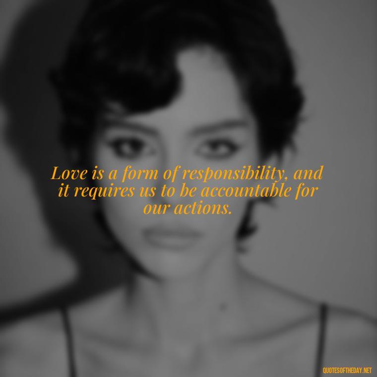 Love is a form of responsibility, and it requires us to be accountable for our actions. - Jordan Peterson Quotes On Love