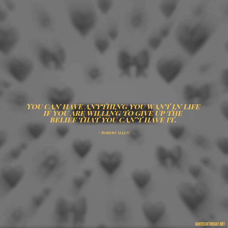 You can have anything you want in life if you are willing to give up the belief that you can't have it. - Love Shouldn'T Hurt Quotes