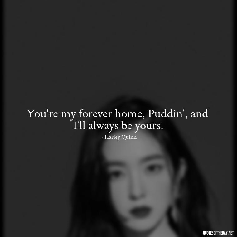 You're my forever home, Puddin', and I'll always be yours. - Harley Quinn And Joker Quotes Love