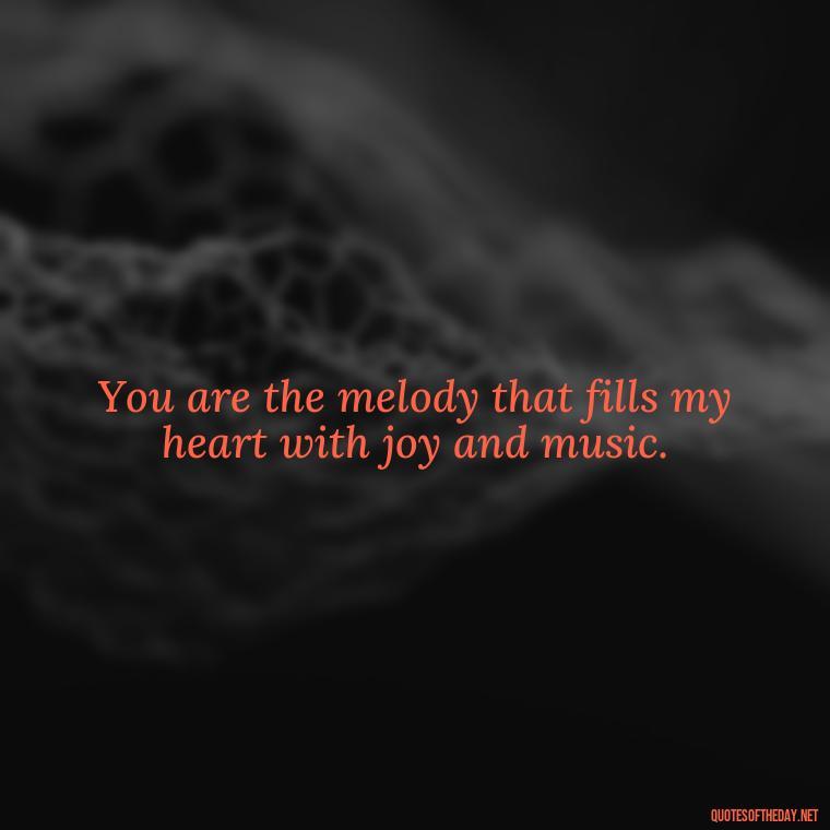 You are the melody that fills my heart with joy and music. - Love Appreciation Quotes For Him