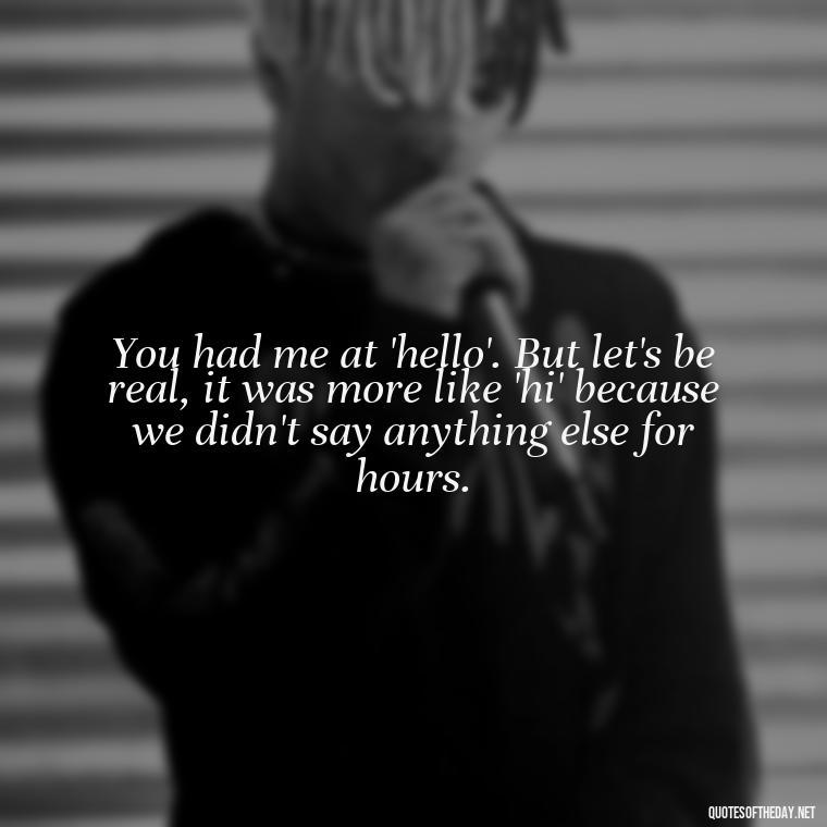 You had me at 'hello'. But let's be real, it was more like 'hi' because we didn't say anything else for hours. - Crushing Love Quotes