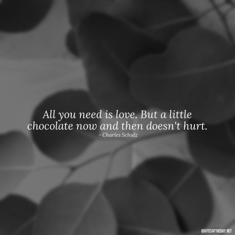 All you need is love. But a little chocolate now and then doesn't hurt. - Love Weird Quotes