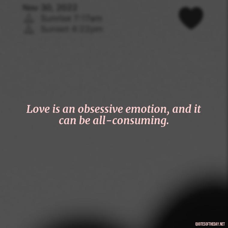 Love is an obsessive emotion, and it can be all-consuming. - Obsession In Love Quotes