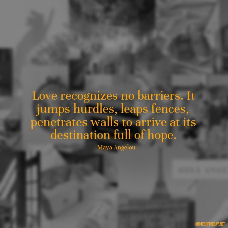 Love recognizes no barriers. It jumps hurdles, leaps fences, penetrates walls to arrive at its destination full of hope. - Quotes For New Love