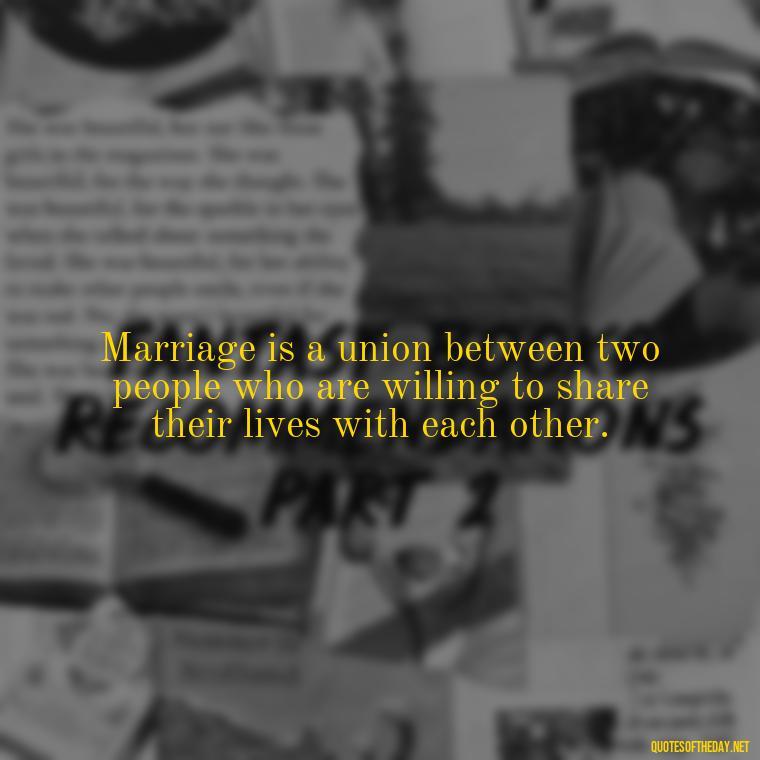 Marriage is a union between two people who are willing to share their lives with each other. - Love Marriage Success Quotes