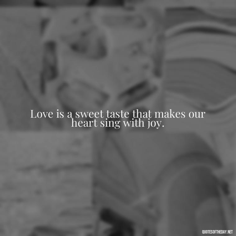 Love is a sweet taste that makes our heart sing with joy. - Love Quotes For Expressing Love