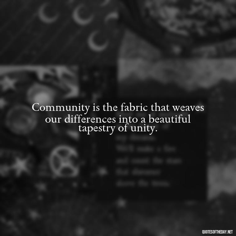 Community is the fabric that weaves our differences into a beautiful tapestry of unity. - Short Quotes About Community