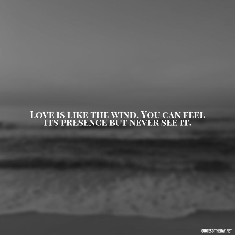 Love is like the wind. You can feel its presence but never see it. - Black And White Quotes Love