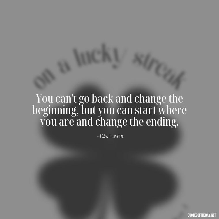 You can't go back and change the beginning, but you can start where you are and change the ending. - Quotes About Mistakes And Love