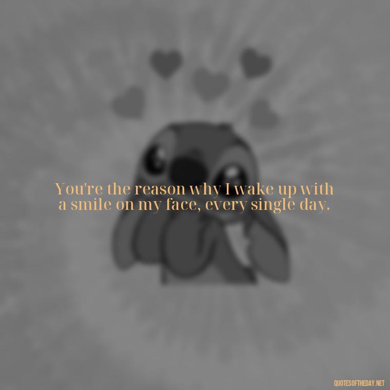 You're the reason why I wake up with a smile on my face, every single day. - Miss U Love Quotes