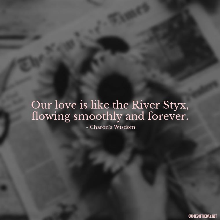 Our love is like the River Styx, flowing smoothly and forever. - Greek Mythology Quotes About Love