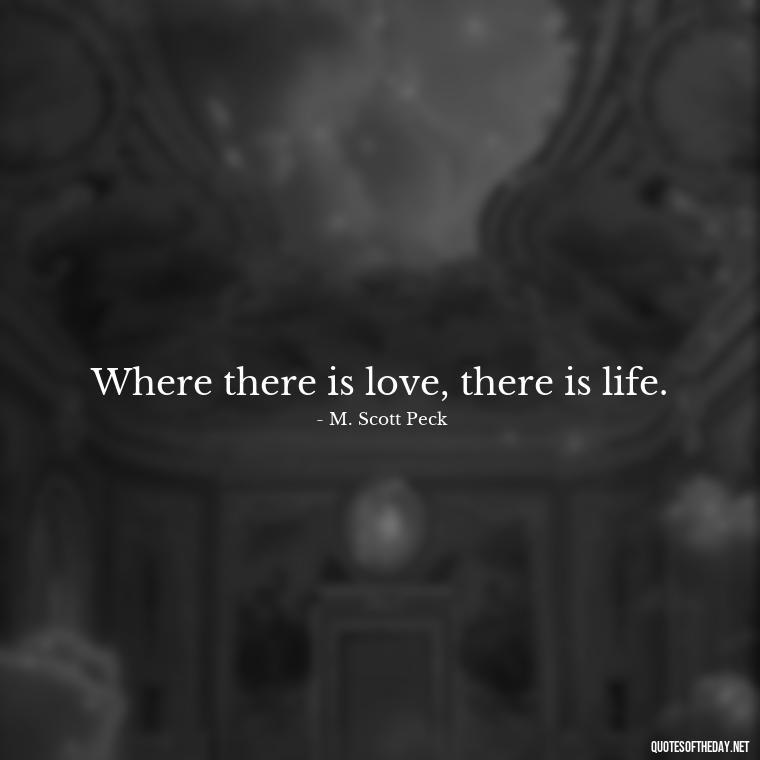 Where there is love, there is life. - Best Love Quote