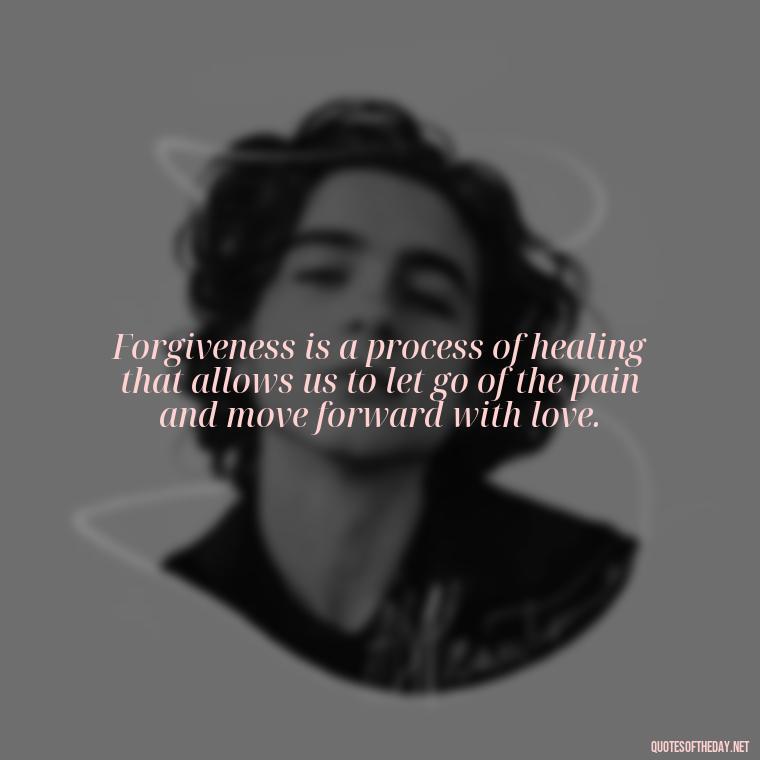 Forgiveness is a process of healing that allows us to let go of the pain and move forward with love. - Short Forgiveness Quotes