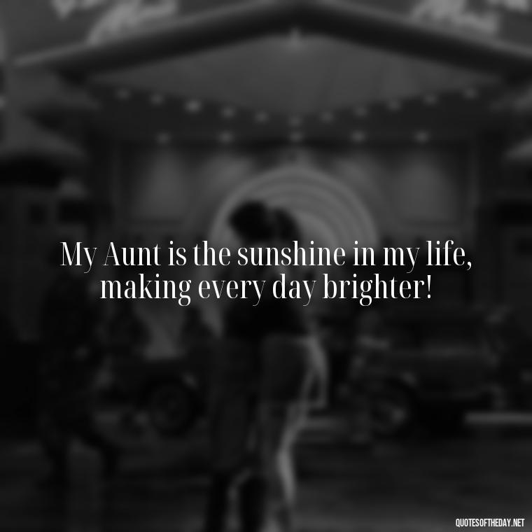 My Aunt is the sunshine in my life, making every day brighter! - I Love My Aunt Quotes