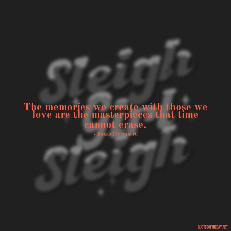 The memories we create with those we love are the masterpieces that time cannot erase. - Kingdom Hearts Quotes Love