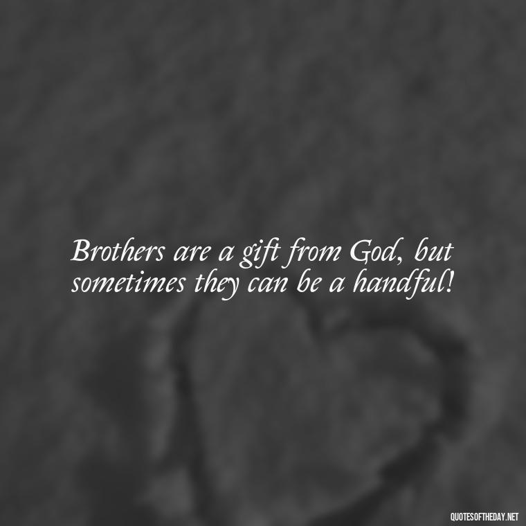 Brothers are a gift from God, but sometimes they can be a handful! - Quotes About Brothers Love