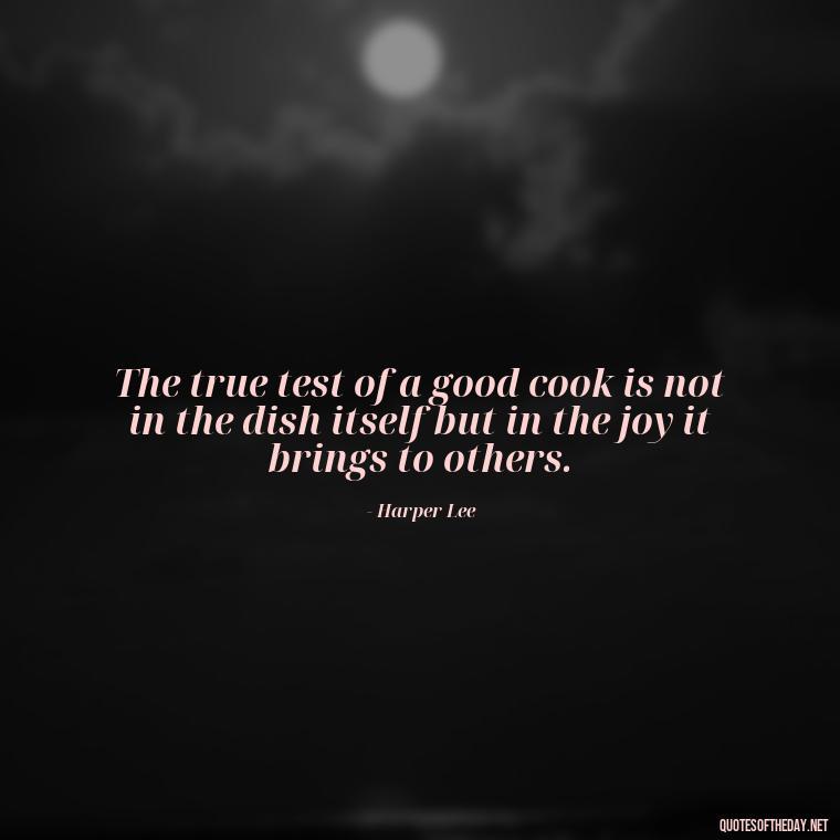 The true test of a good cook is not in the dish itself but in the joy it brings to others. - Short Kitchen Quotes