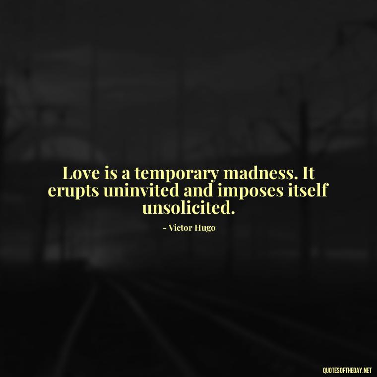 Love is a temporary madness. It erupts uninvited and imposes itself unsolicited. - Love Rare Quotes