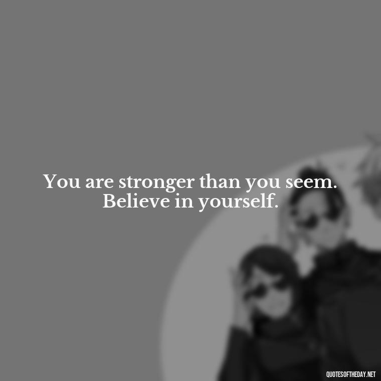 You are stronger than you seem. Believe in yourself. - Short Interesting Quotes