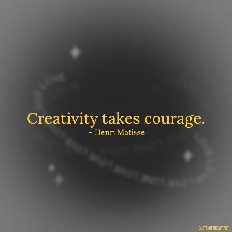 Creativity takes courage. - Creativity Short Quotes