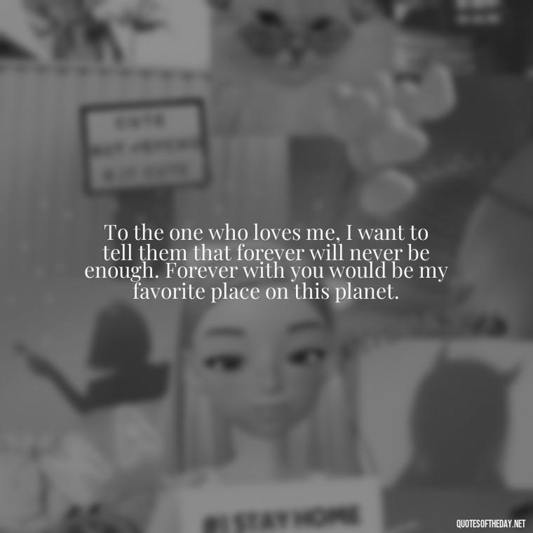 To the one who loves me, I want to tell them that forever will never be enough. Forever with you would be my favorite place on this planet. - Kurt Cobain Quotes On Love