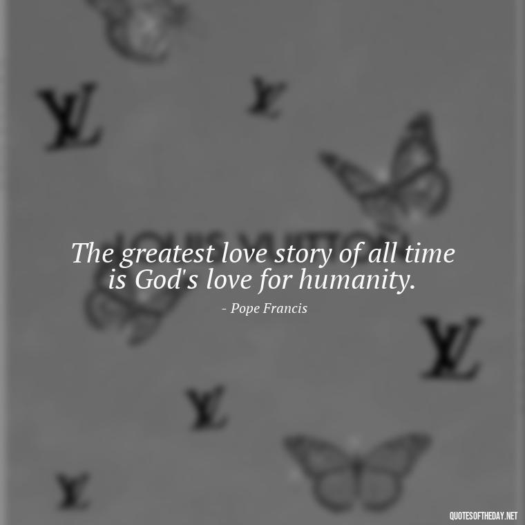 The greatest love story of all time is God's love for humanity. - Pride Quotes Love