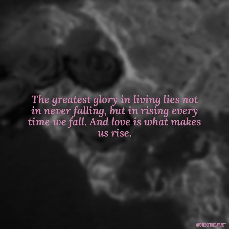 The greatest glory in living lies not in never falling, but in rising every time we fall. And love is what makes us rise. - Plato Quotes On Love