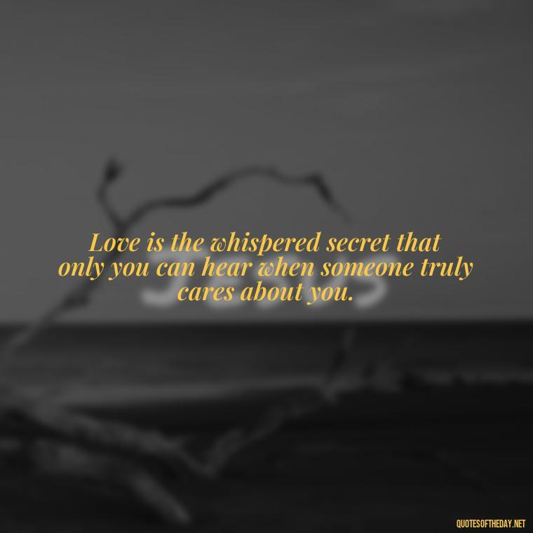 Love is the whispered secret that only you can hear when someone truly cares about you. - Love Who Loves You Quotes