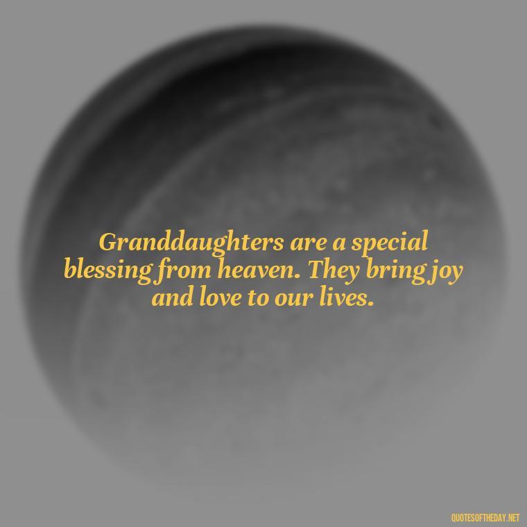 Granddaughters are a special blessing from heaven. They bring joy and love to our lives. - Granddaughter Quotes Short