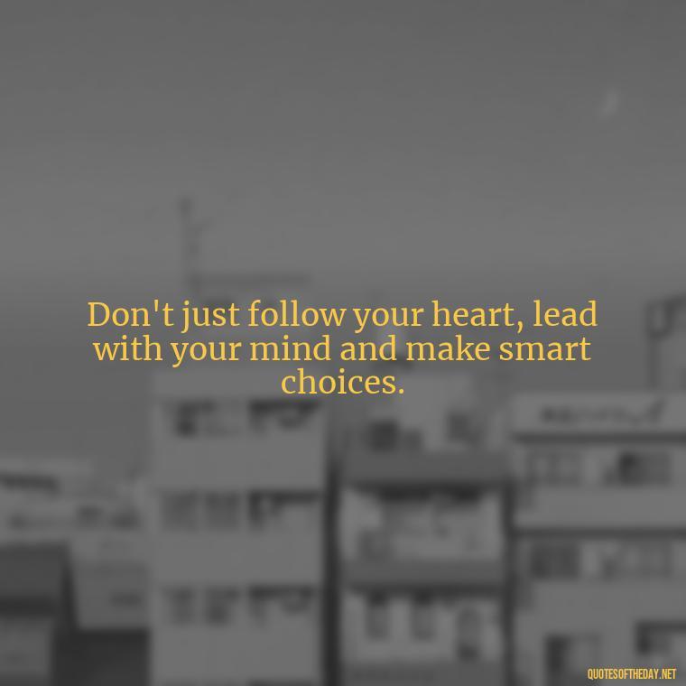 Don't just follow your heart, lead with your mind and make smart choices. - Short Best Quotes Of All Time