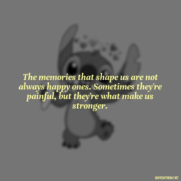 The memories that shape us are not always happy ones. Sometimes they're painful, but they're what make us stronger. - Memory Love Death Quotes