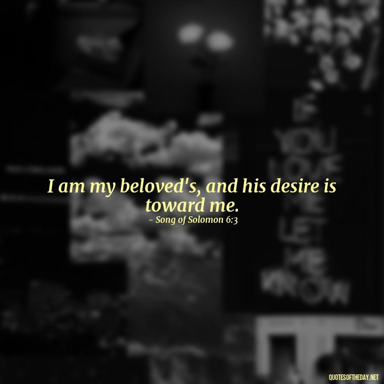 I am my beloved's, and his desire is toward me. - Bible Quotes About God'S Love For Us