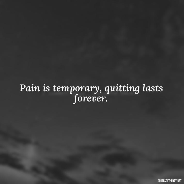 Pain is temporary, quitting lasts forever. - Gym Short Quotes