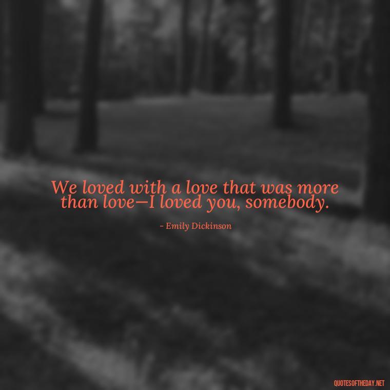 We loved with a love that was more than love—I loved you, somebody. - Great Love Song Quotes