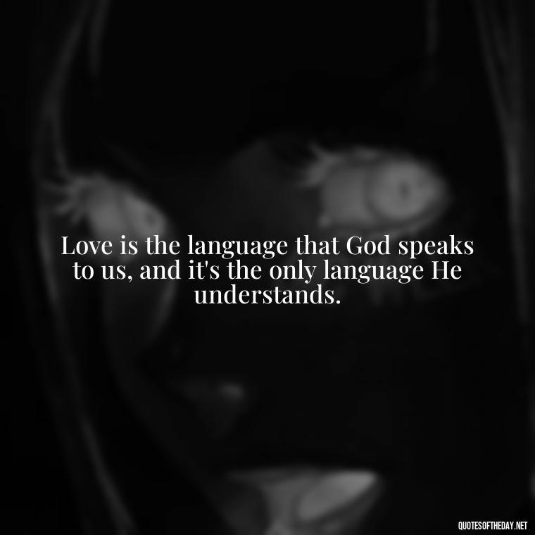 Love is the language that God speaks to us, and it's the only language He understands. - Love Is Bible Quote