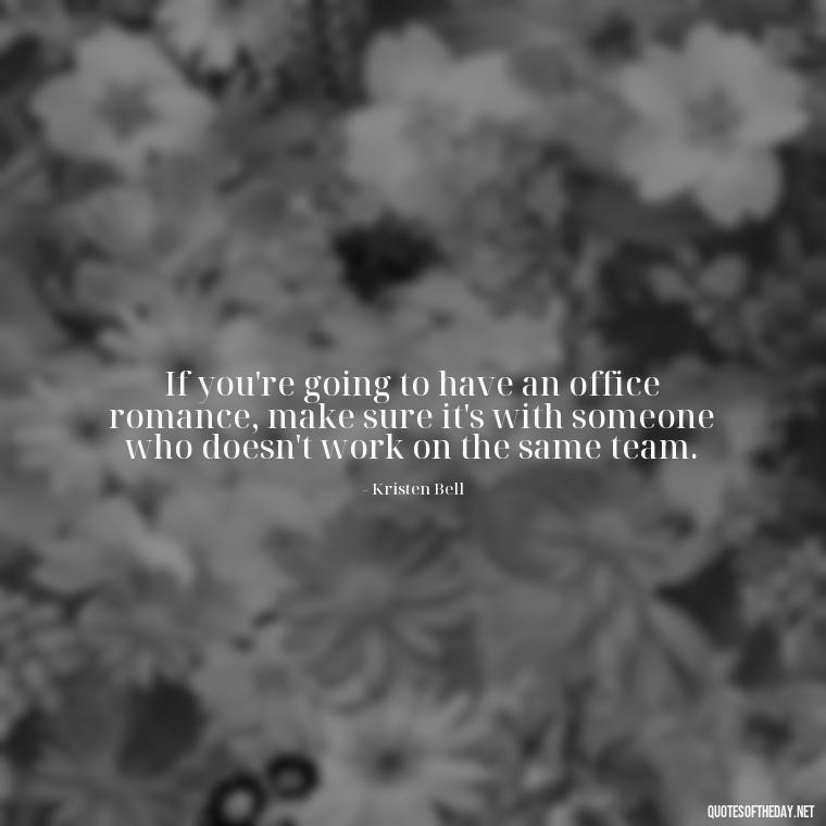 If you're going to have an office romance, make sure it's with someone who doesn't work on the same team. - Office Quotes Love