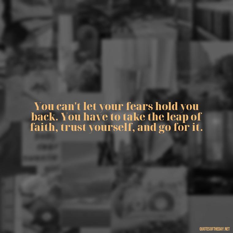 You can't let your fears hold you back. You have to take the leap of faith, trust yourself, and go for it. - Short Quotes Football